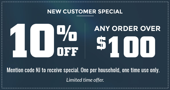 New Customer Special - 10% off any order over $100. Mention code NJ to receive special. One per household, one time use only. Limited time offer.